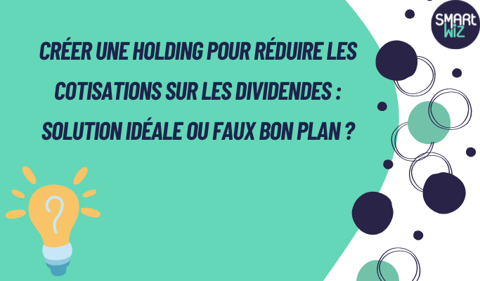 🔵 Créer une Holding pour Réduire les Cotisations sur les Dividendes : Solution Idéale ou Faux Bon Plan ? 🤔